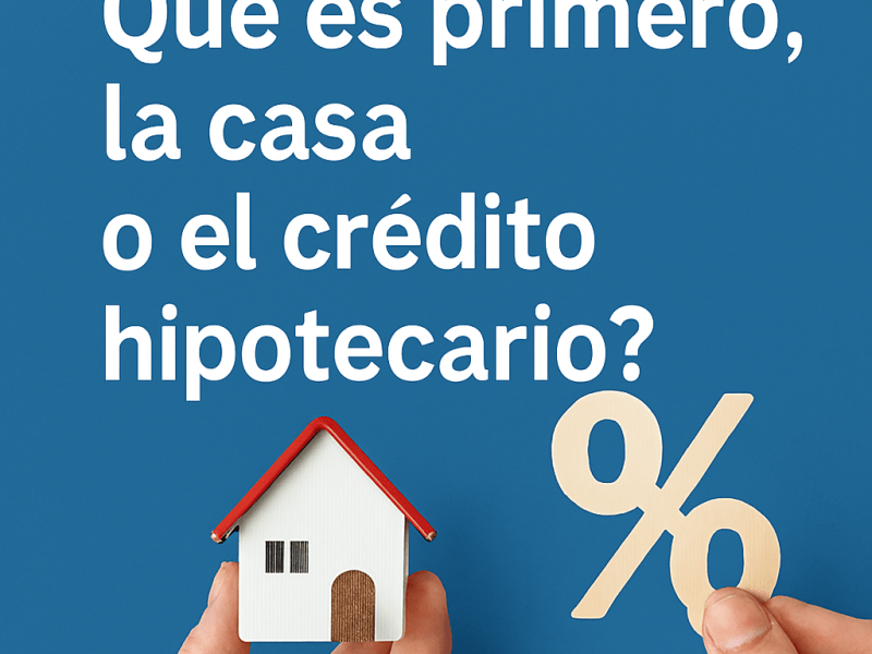 “¿Qué es primero: la casa o el crédito&nbsp;hipotecario?”