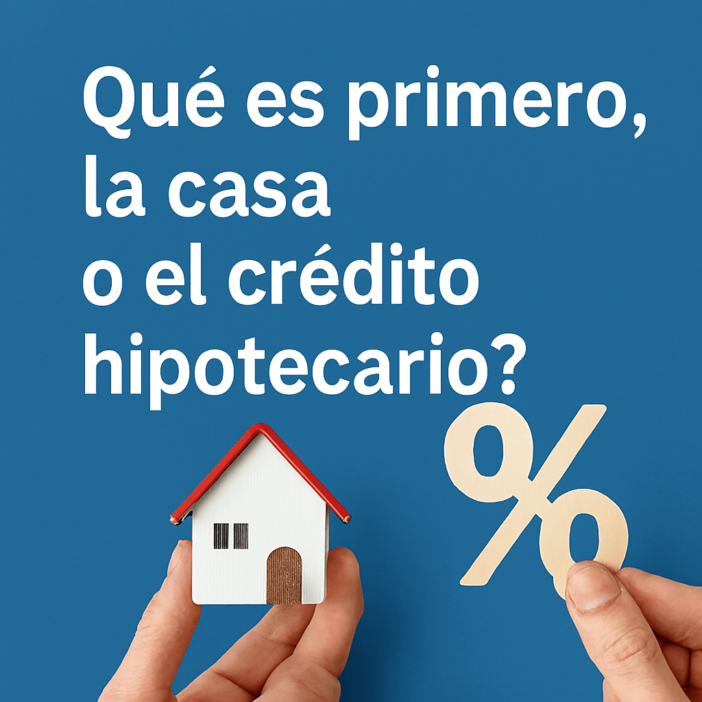 “¿Qué es primero: la casa o el crédito&nbsp;hipotecario?”
